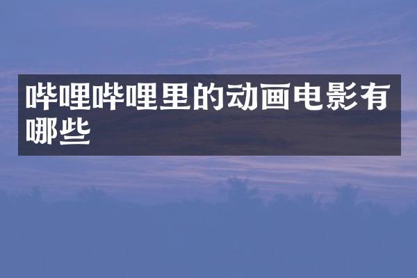 哔哩哔哩里的动画电影有哪些