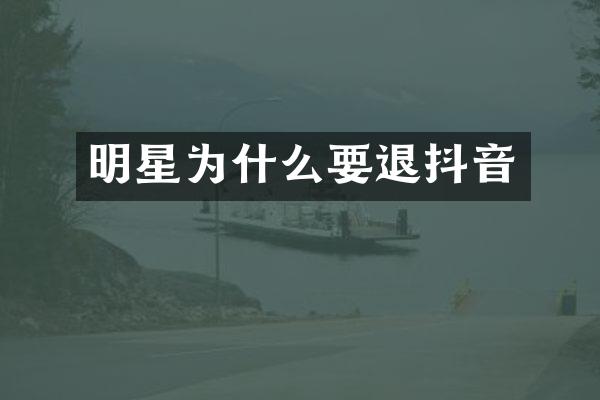 明星为什么要退抖音