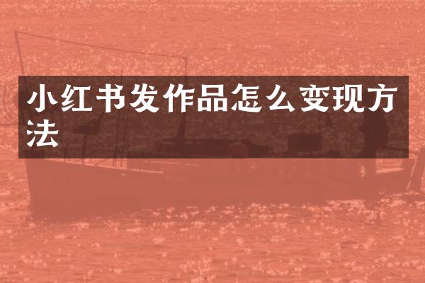 小红书发作品怎么变现方法