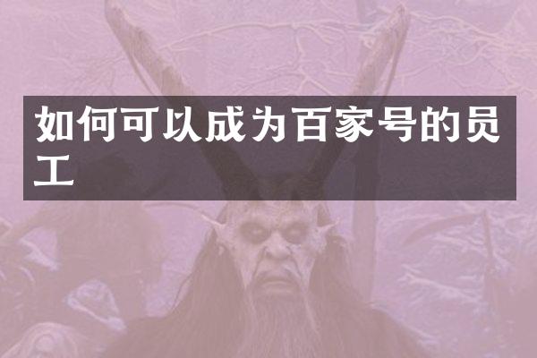 如何可以成为百家号的员工