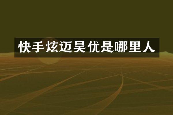 快手炫迈吴优是哪里人