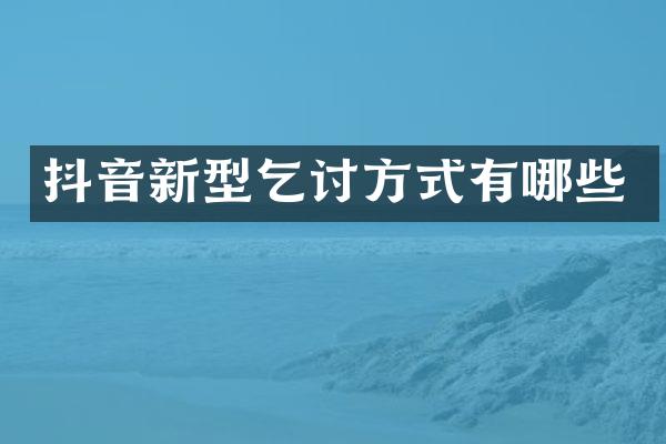 抖音新型乞讨方式有哪些