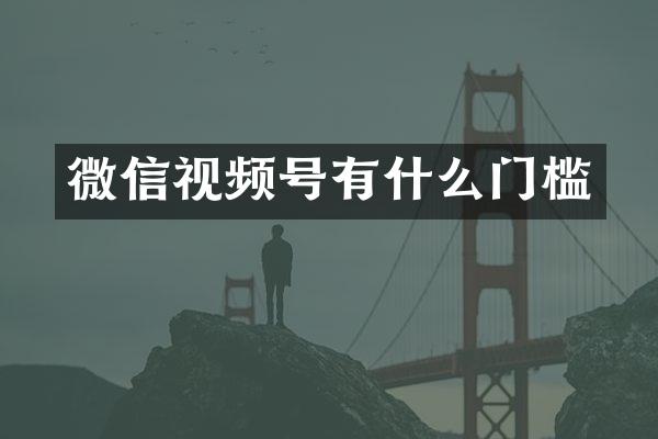 微信视频号有什么门槛