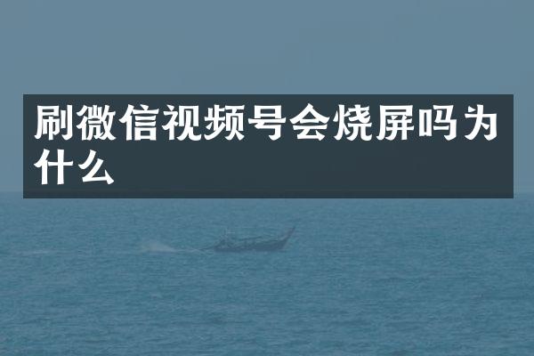 刷微信视频号会烧屏吗为什么
