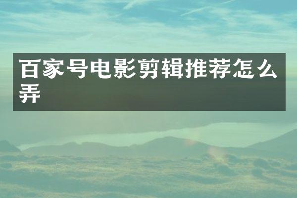 百家号电影剪辑推荐怎么弄