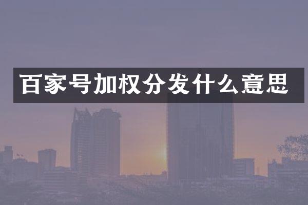 百家号加权分发什么意思