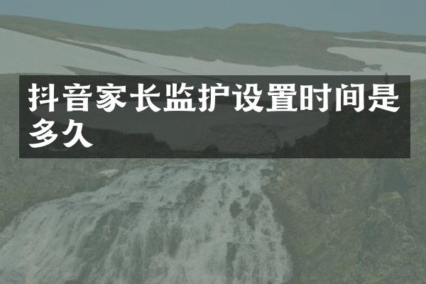 抖音家长监护设置时间是多久