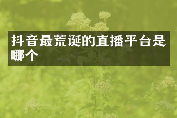 抖音最荒诞的直播平台是哪个