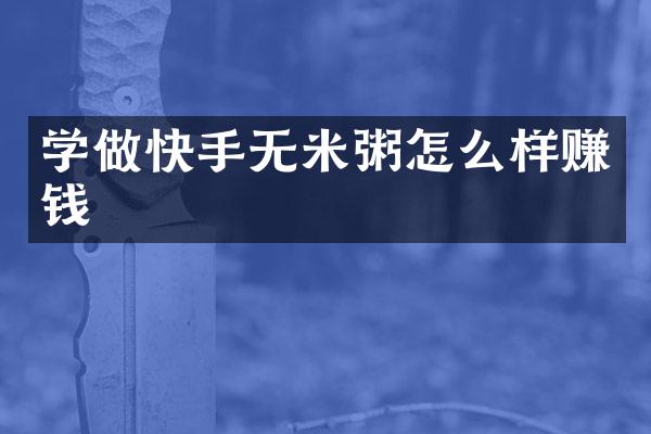 学做快手无米粥怎么样赚钱