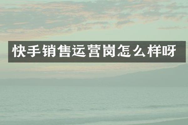 快手销售运营岗怎么样呀