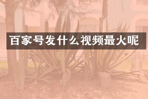 百家号发什么视频最火呢
