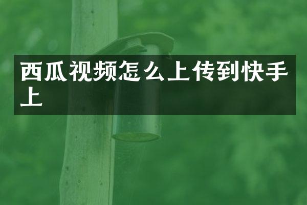 西瓜视频怎么上传到快手上