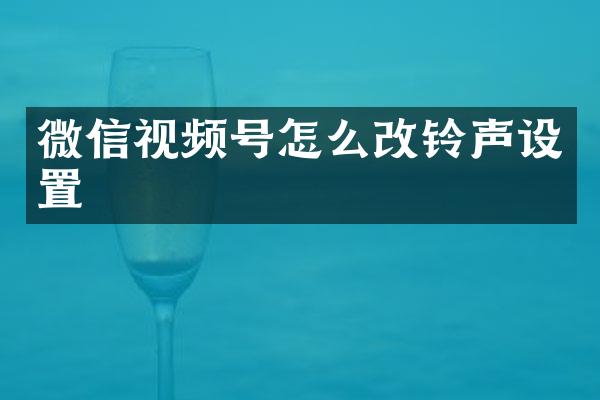 微信视频号怎么改铃声设置
