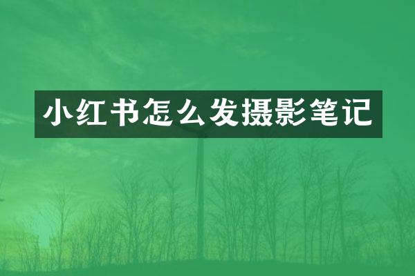 小红书怎么发摄影笔记