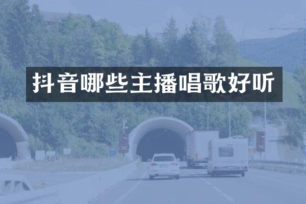 抖音哪些主播唱歌好听