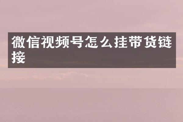 微信视频号怎么挂带货链接