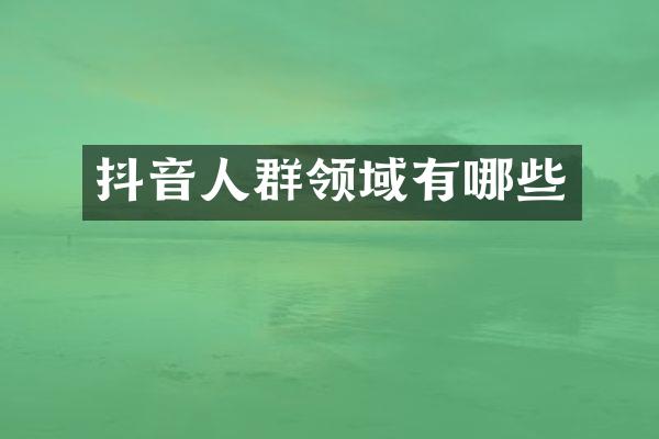 抖音人群领域有哪些