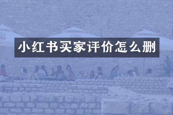小红书买家评价怎么删
