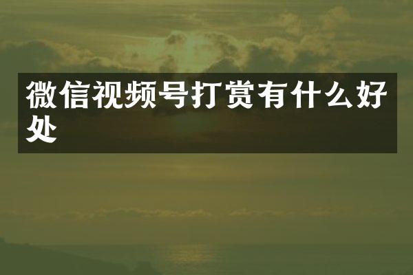 微信视频号打赏有什么好处