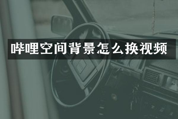 哔哩空间背景怎么换视频