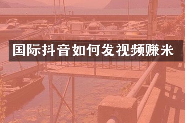 国际抖音如何发视频赚米