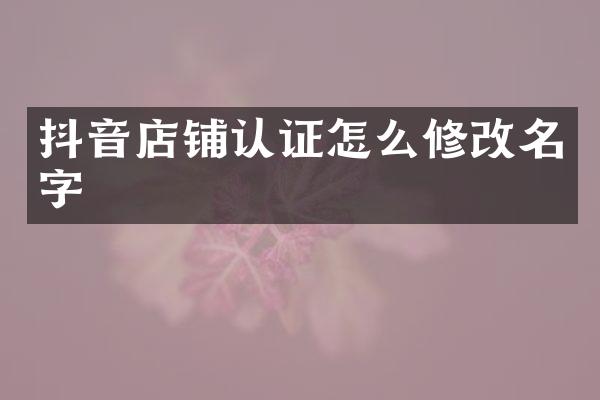抖音店铺认证怎么修改名字