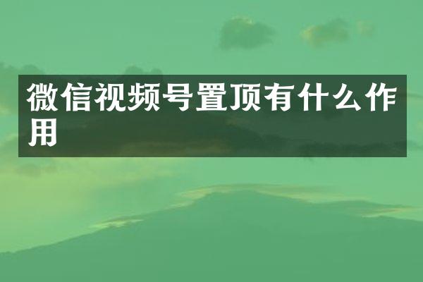 微信视频号置顶有什么作用