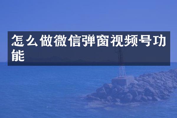 怎么做微信弹窗视频号功能