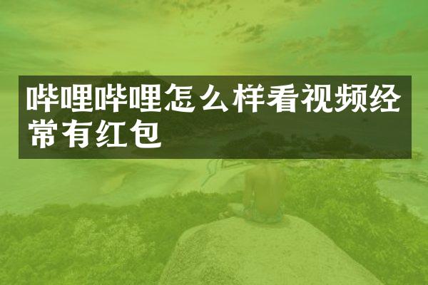 哔哩哔哩怎么样看视频经常有红包