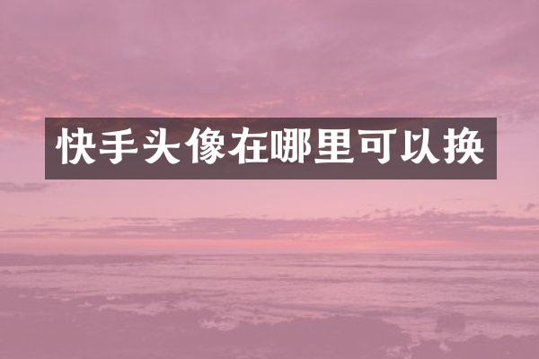 快手头像在哪里可以换