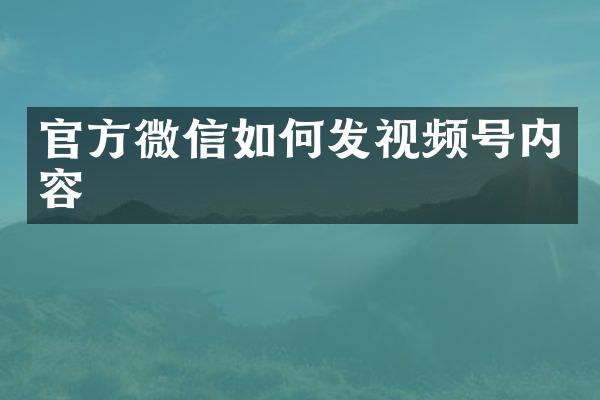 官方微信如何发视频号内容