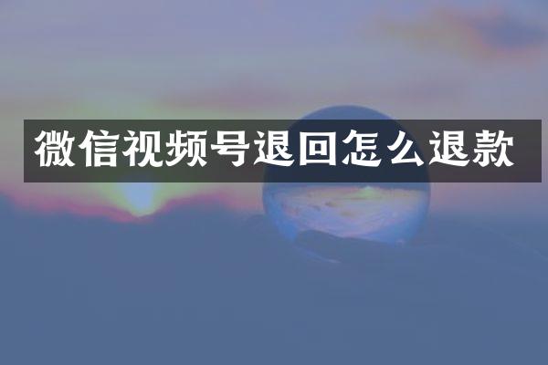 微信视频号退回怎么退款