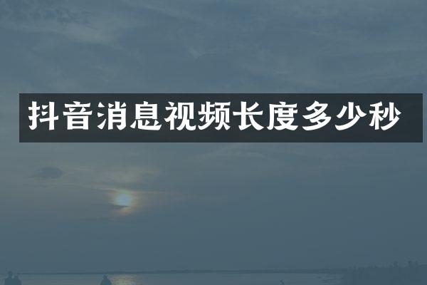 抖音消息视频长度多少秒