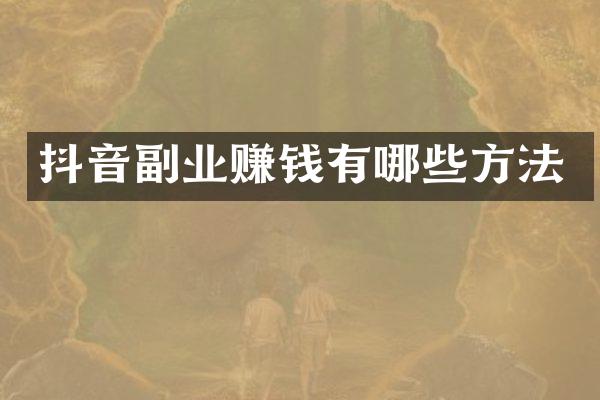 抖音副业赚钱有哪些方法