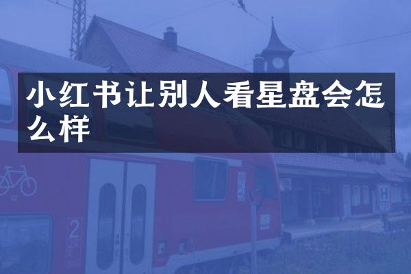 小红书让别人看星盘会怎么样
