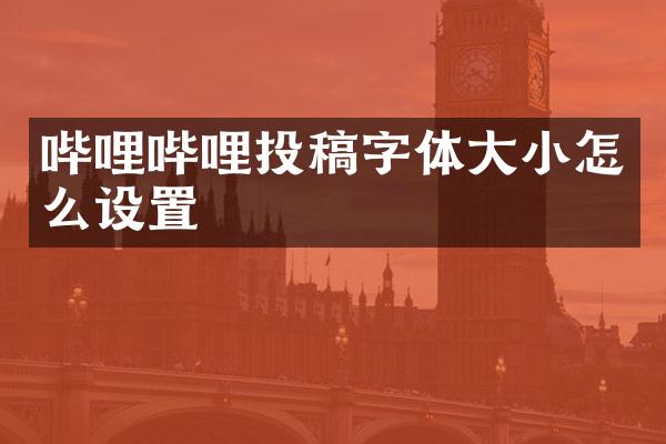 哔哩哔哩投稿字体大小怎么设置