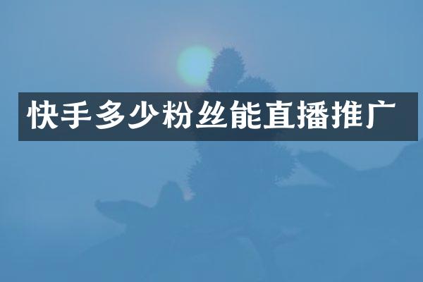 快手多少粉丝能直播推广