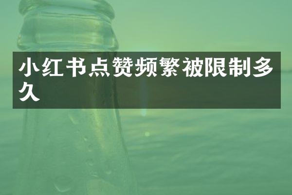 小红书点赞频繁被限制多久