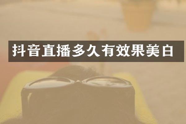 抖音直播多久有效果美白