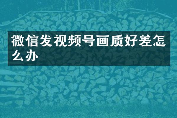 微信发视频号画质好差怎么办