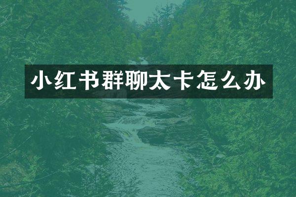 小红书群聊太卡怎么办