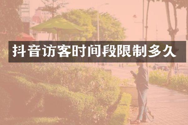 抖音访客时间段限制多久