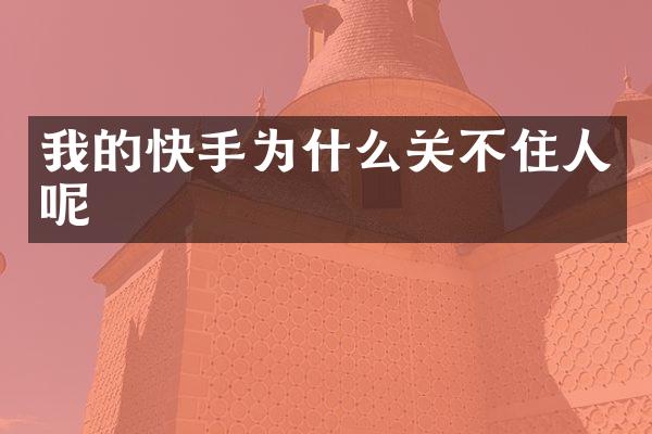 我的快手为什么关不住人呢