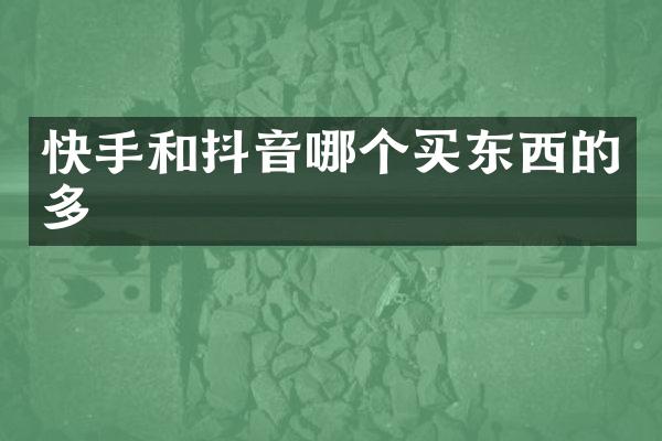 快手和抖音哪个买东西的多