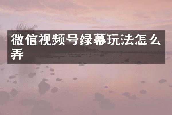 微信视频号绿幕玩法怎么弄