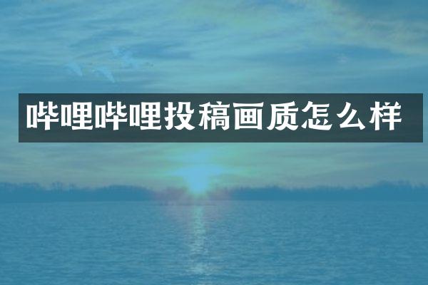 哔哩哔哩投稿画质怎么样
