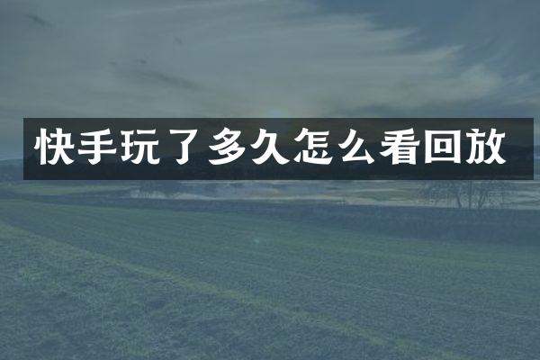 快手玩了多久怎么看回放