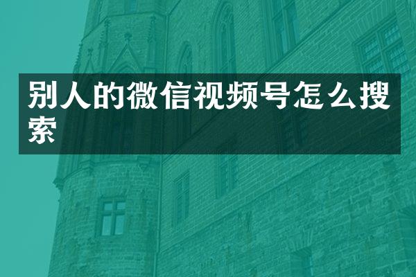 别人的微信视频号怎么搜索