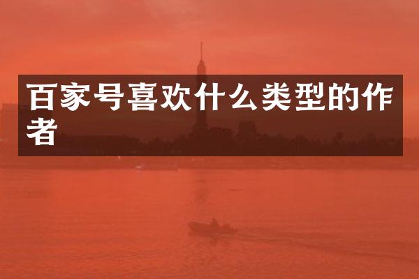 百家号喜欢什么类型的作者