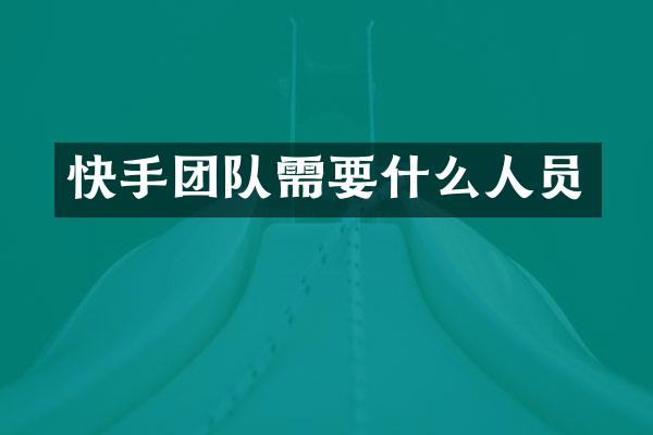 快手团队需要什么人员